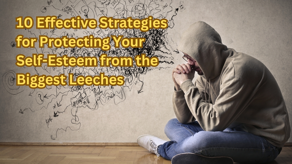 10 Effective Strategies for Protecting Your Self-Esteem from the Biggest Leeches